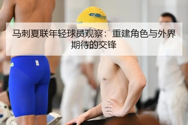 马刺夏联年轻球员观察：重建角色与外界期待的交锋